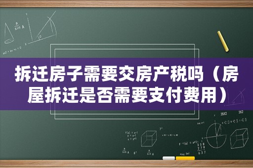 拆遷房子需要交房產(chǎn)稅嗎（房屋拆遷是否需要支付費(fèi)用）