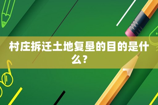 村莊拆遷土地復墾的目的是什么？