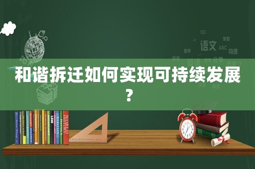 和諧拆遷如何實現(xiàn)可持續(xù)發(fā)展？