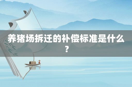 養(yǎng)豬場(chǎng)拆遷的補(bǔ)償標(biāo)準(zhǔn)是什么？
