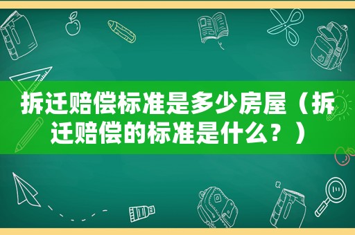 拆遷賠償標(biāo)準(zhǔn)是多少房屋（拆遷賠償?shù)臉?biāo)準(zhǔn)是什么？）