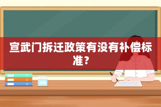 宣武門拆遷政策有沒有補償標(biāo)準(zhǔn)？