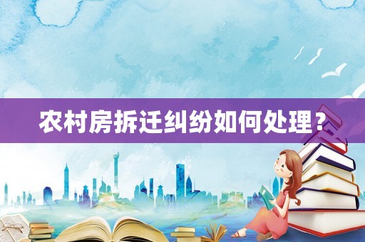 農(nóng)村房拆遷糾紛如何處理？