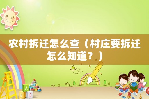 農(nóng)村拆遷怎么查（村莊要拆遷怎么知道？）