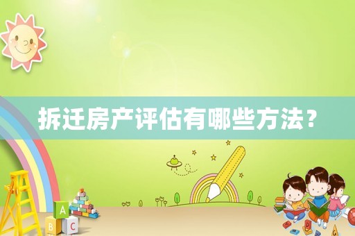拆遷房產(chǎn)評(píng)估有哪些方法？