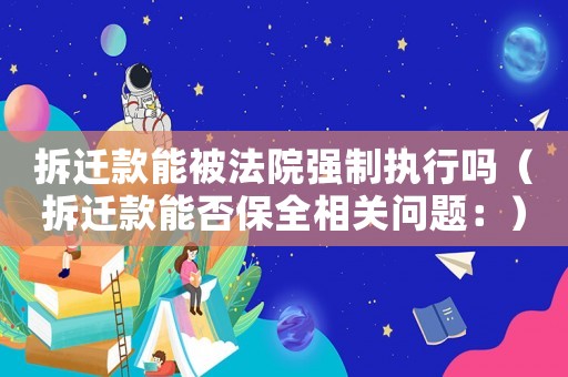 拆遷款能被法院強制執(zhí)行嗎（拆遷款能否保全相關(guān)問題：）