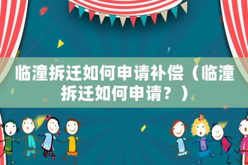 臨潼拆遷如何申請(qǐng)補(bǔ)償（臨潼拆遷如何申請(qǐng)？）