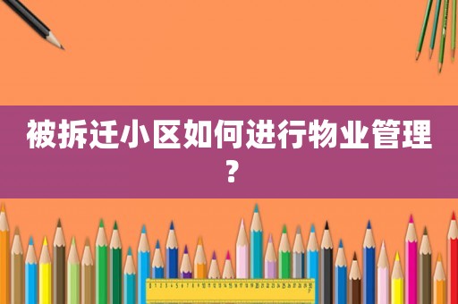 被拆遷小區(qū)如何進(jìn)行物業(yè)管理？