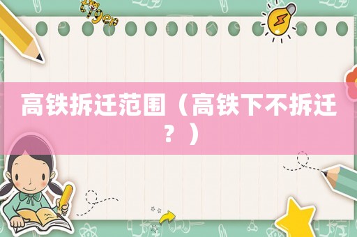 高鐵拆遷范圍（高鐵下不拆遷？）