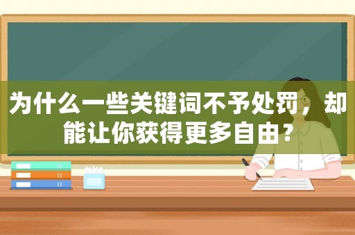 為什么一些關(guān)鍵詞不予處罰，卻能讓你獲得更多自由？