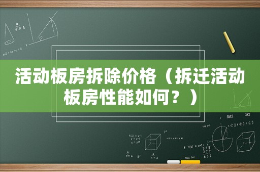 活動(dòng)板房拆除價(jià)格（拆遷活動(dòng)板房性能如何？）