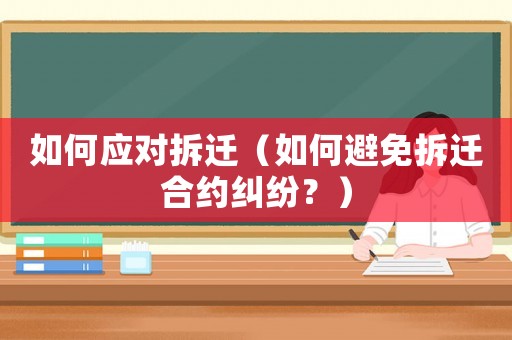 如何應(yīng)對拆遷（如何避免拆遷合約糾紛？）