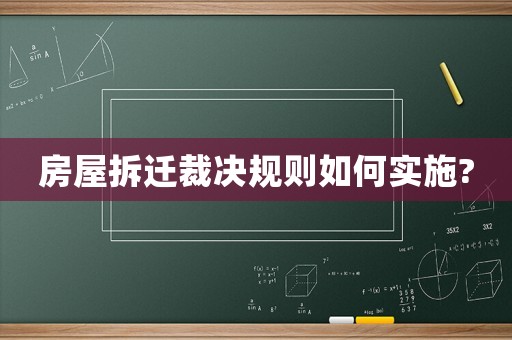 房屋拆遷裁決規(guī)則如何實施?