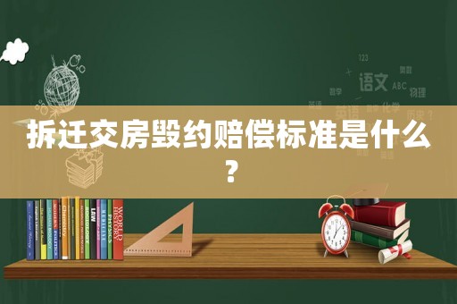 拆遷交房毀約賠償標(biāo)準(zhǔn)是什么？