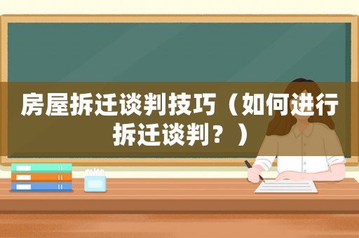 房屋拆遷談判技巧（如何進(jìn)行拆遷談判？）