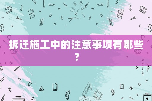 拆遷施工中的注意事項有哪些？