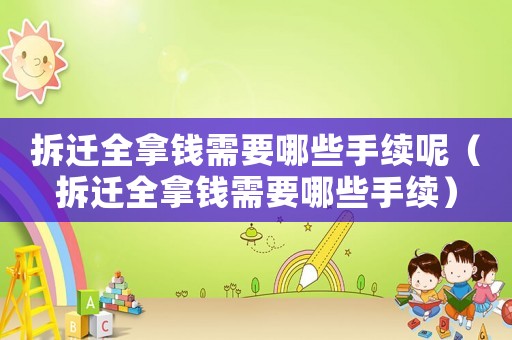 拆遷全拿錢需要哪些手續(xù)呢（拆遷全拿錢需要哪些手續(xù)）