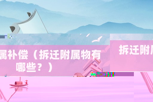 拆遷附屬補(bǔ)償（拆遷附屬物有哪些？）