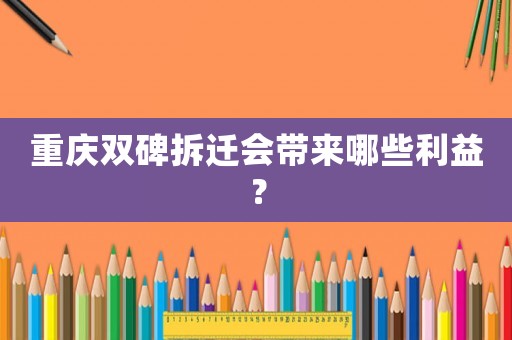 重慶雙碑拆遷會(huì)帶來(lái)哪些利益？