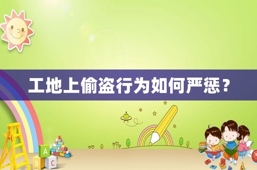 工地上偷盜行為如何嚴(yán)懲？