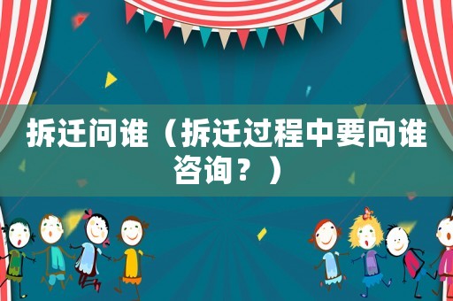 拆遷問誰（拆遷過程中要向誰咨詢？）