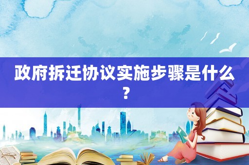 政府拆遷協(xié)議實施步驟是什么？
