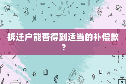 拆遷戶能否得到適當(dāng)?shù)难a(bǔ)償款？