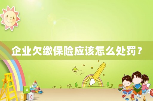 企業(yè)欠繳保險(xiǎn)應(yīng)該怎么處罰？