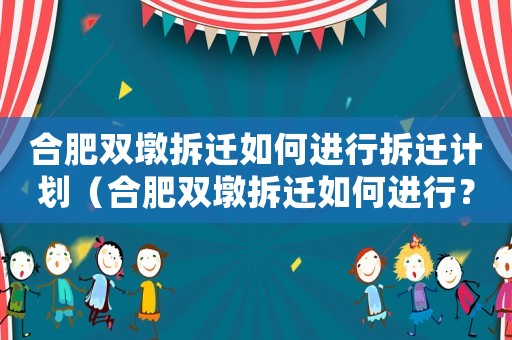 合肥雙墩拆遷如何進(jìn)行拆遷計(jì)劃（合肥雙墩拆遷如何進(jìn)行？）