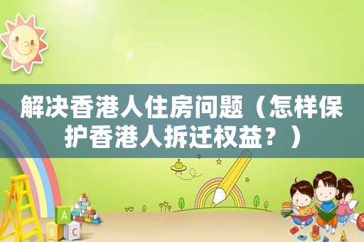 解決香港人住房問題（怎樣保護香港人拆遷權(quán)益？）