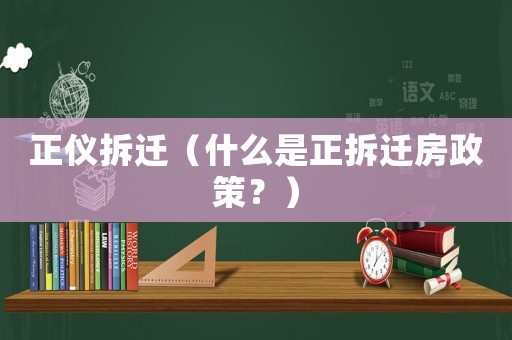 正儀拆遷（什么是正拆遷房政策？）