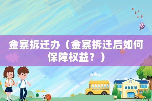 金寨拆遷辦（金寨拆遷后如何保障權(quán)益？）