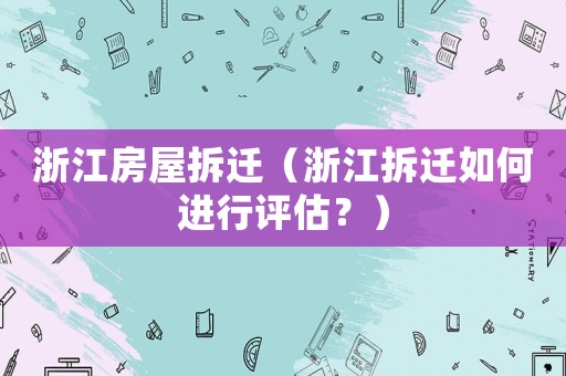 浙江房屋拆遷（浙江拆遷如何進行評估？）