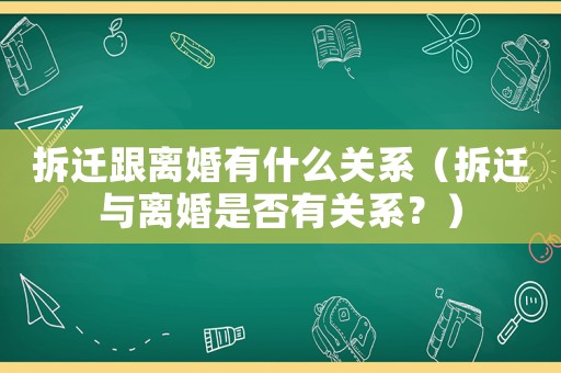 拆遷跟離婚有什么關(guān)系（拆遷與離婚是否有關(guān)系？）