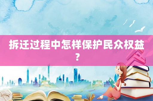拆遷過程中怎樣保護民眾權(quán)益？