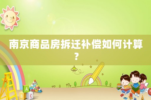 南京商品房拆遷補償如何計算？