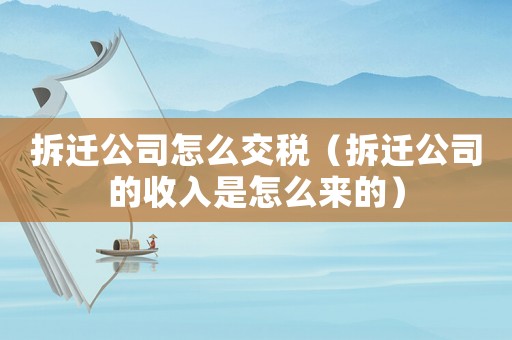 拆遷公司怎么交稅（拆遷公司的收入是怎么來的）
