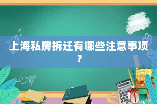 上海私房拆遷有哪些注意事項(xiàng)？