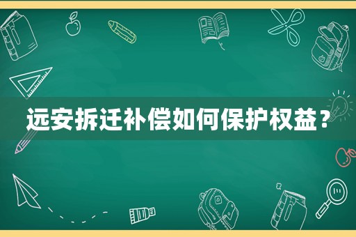 遠安拆遷補償如何保護權(quán)益？