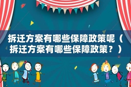 拆遷方案有哪些保障政策呢（拆遷方案有哪些保障政策？）
