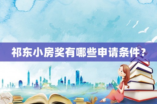 祁東小房獎(jiǎng)有哪些申請(qǐng)條件？