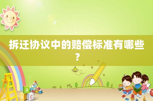 拆遷協(xié)議中的賠償標準有哪些？