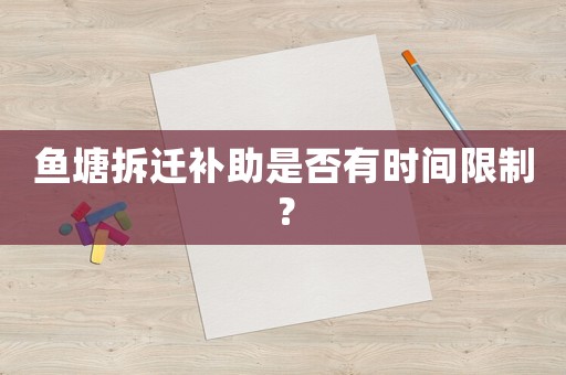 魚塘拆遷補(bǔ)助是否有時(shí)間限制？