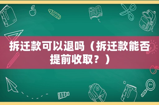 拆遷款可以退嗎（拆遷款能否提前收取？）