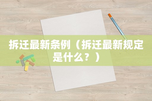 拆遷最新條例（拆遷最新規(guī)定是什么？）