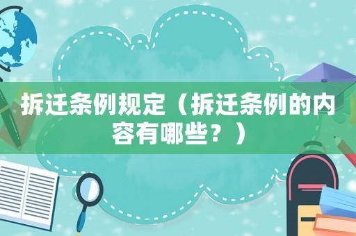 拆遷條例規(guī)定（拆遷條例的內(nèi)容有哪些？）