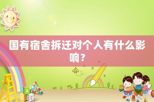 國有宿舍拆遷對個人有什么影響？