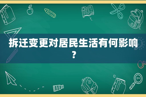 拆遷變更對(duì)居民生活有何影響？