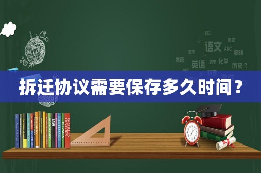 拆遷協(xié)議需要保存多久時(shí)間？