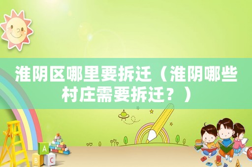 淮陰區(qū)哪里要拆遷（淮陰哪些村莊需要拆遷？）